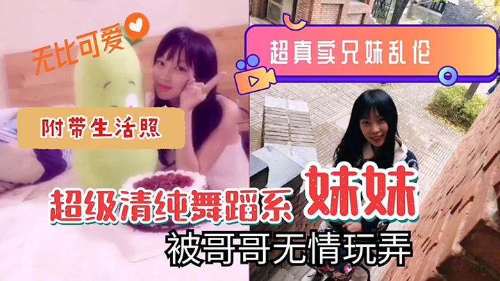 超真实兄妹乱伦清纯系舞蹈系妹妹被哥哥无情玩弄